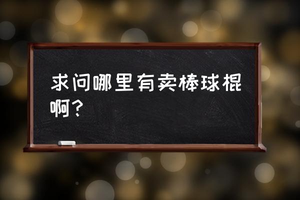 棒球棍一般哪里有的卖 求问哪里有卖棒球棍啊？