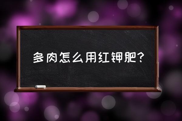 多肉钾肥作用是什么 多肉怎么用红钾肥？