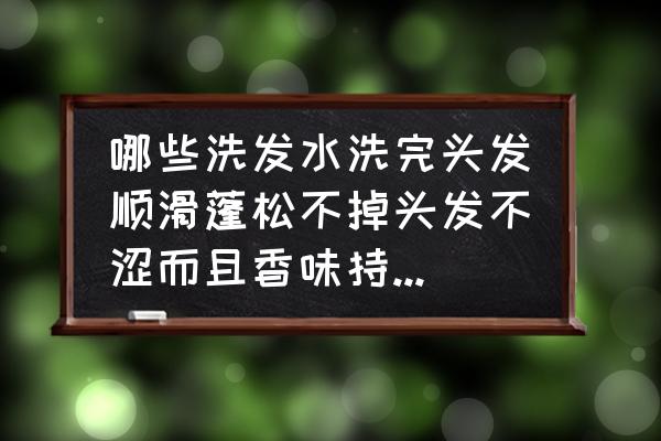 洗发水哪款好使用持久留香的 哪些洗发水洗完头发顺滑蓬松不掉头发不涩而且香味持久香味淡雅？