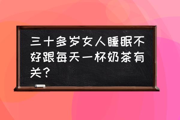 焦糖奶茶喝了失眠吗 三十多岁女人睡眠不好跟每天一杯奶茶有关？