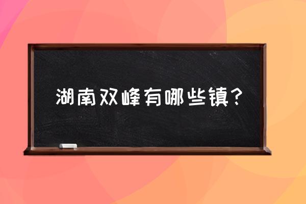 娄底双峰县有多少个镇 湖南双峰有哪些镇？