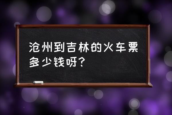 沧州到白城的火车什么时间到 沧州到吉林的火车票多少钱呀？