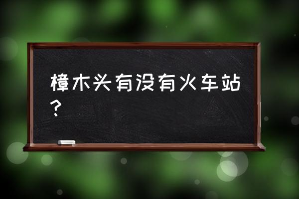 樟木头火车站停车场车位多吗 樟木头有没有火车站？