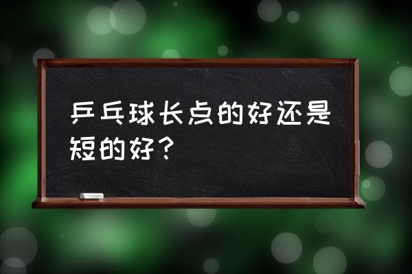 乒乓球为什么要分长短大小 乒乓球长点的好还是短的好？