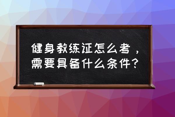 锦州健身教练证怎么考 健身教练证怎么考，需要具备什么条件？