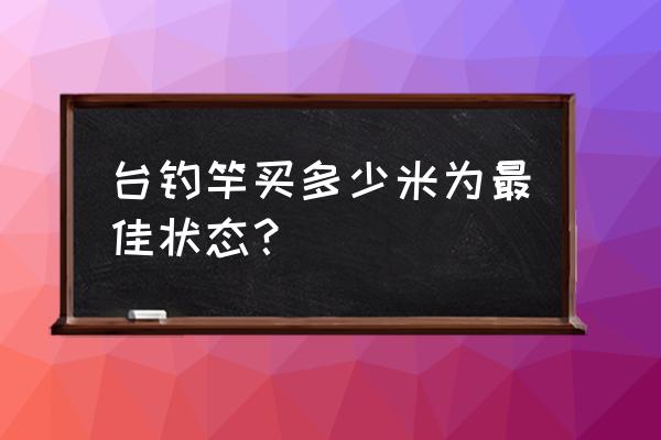 一般台钓竿用多长合适 台钓竿买多少米为最佳状态？