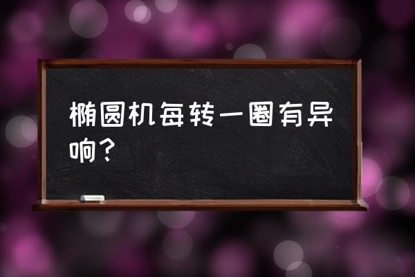 斯诺德椭圆机是哪里生产的 椭圆机每转一圈有异响？