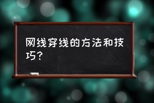 网线怎么穿线 网线穿线的方法和技巧？