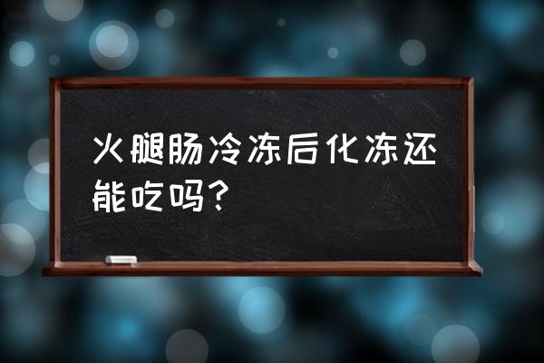 火腿肠放冷冻还能吃吗 火腿肠冷冻后化冻还能吃吗？