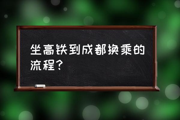 温州到成都动车怎么转车 坐高铁到成都换乘的流程？