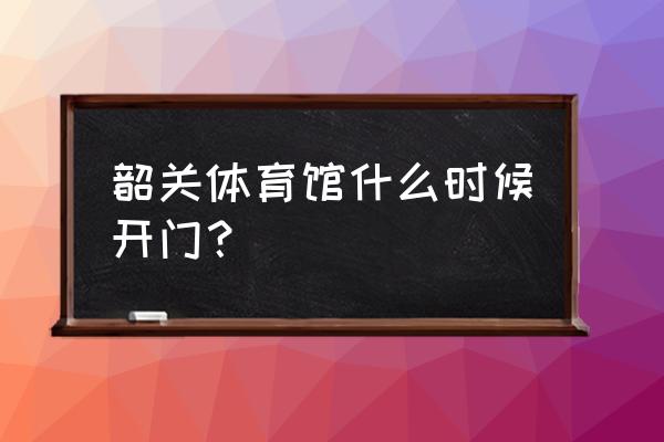 韶关凤凰城哪里有健身房 韶关体育馆什么时候开门？