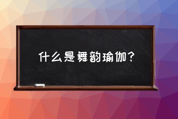 西韵瑜伽舞蹈怎么样 什么是舞韵瑜伽？