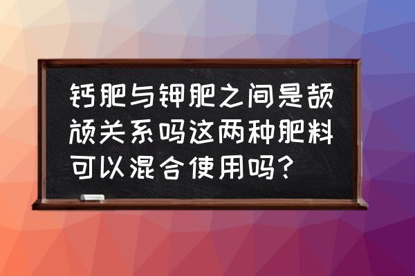 钙肥和高钾肥可以同时使用吗 钙肥与钾肥之间是颉颃关系吗这两种肥料可以混合使用吗？