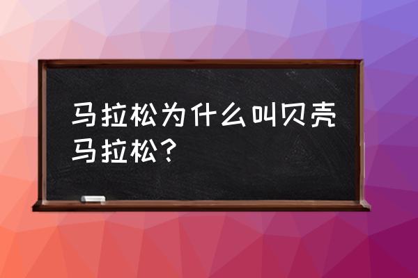 什么马拉松最具赞助价值 马拉松为什么叫贝壳马拉松？