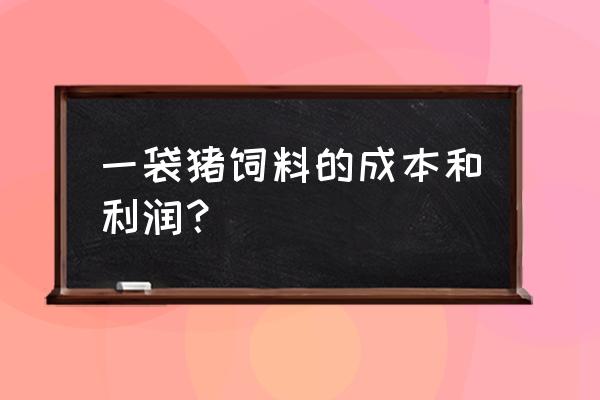 钧恒饲料多少钱一包 一袋猪饲料的成本和利润？