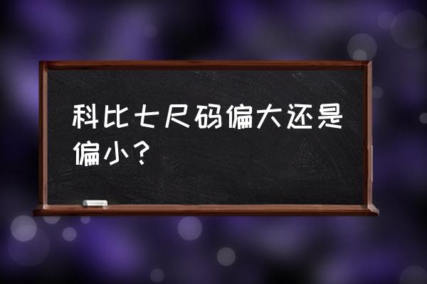 科比7代战靴怎么样 科比七尺码偏大还是偏小？