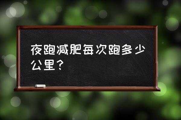 晚上跑步十公里减肥吗 夜跑减肥每次跑多少公里？