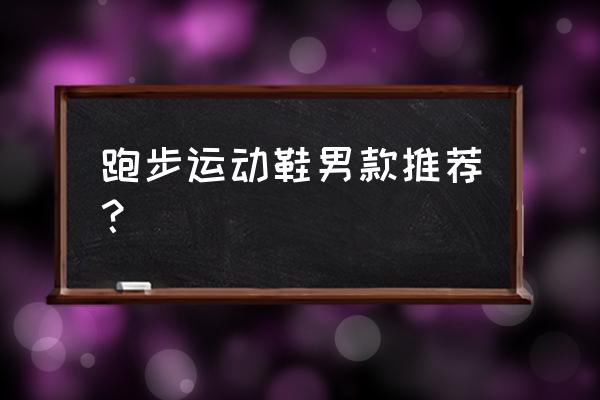 运动鞋男跑步鞋什么比较好 跑步运动鞋男款推荐？