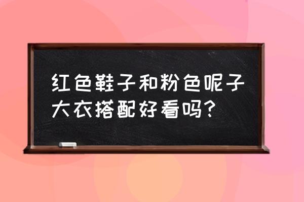 冬季红鞋子怎么搭配大衣 红色鞋子和粉色呢子大衣搭配好看吗？