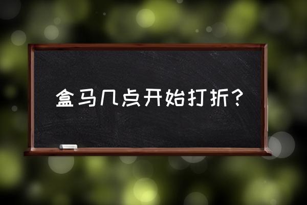 盒马生鲜几点买一赠一 盒马几点开始打折？