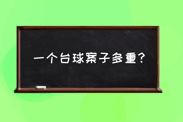 台球桌石板一块有多重 一个台球案子多重？