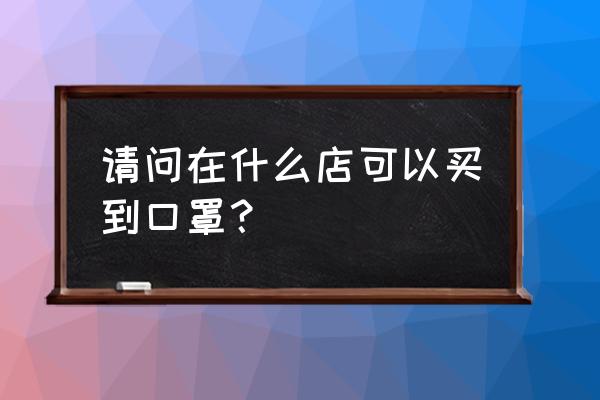 乐山哪有口罩 请问在什么店可以买到口罩？