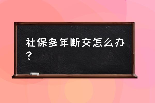 养老保险几年没交了 社保多年断交怎么办？