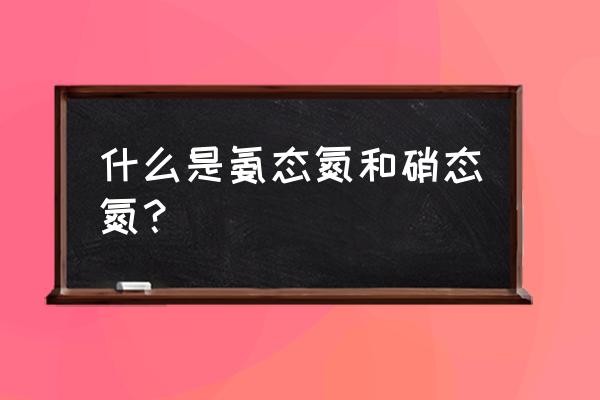 氮肥中的氮的存在状态有几种 什么是氨态氮和硝态氮？