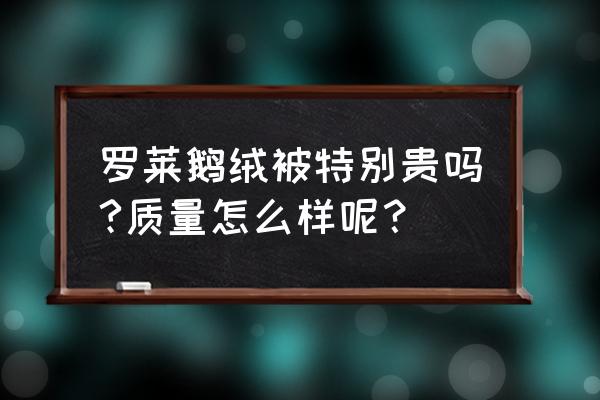 罗莱家行羽绒被多少钱 罗莱鹅绒被特别贵吗?质量怎么样呢？