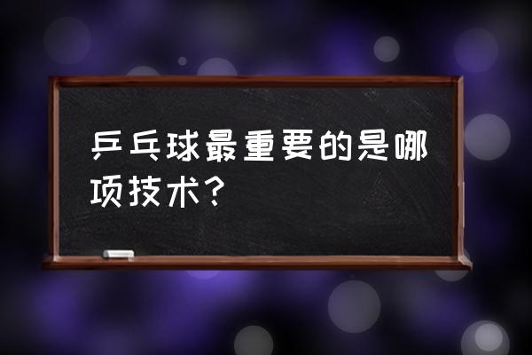 打乒乓球最重要的是什么 乒乓球最重要的是哪项技术？