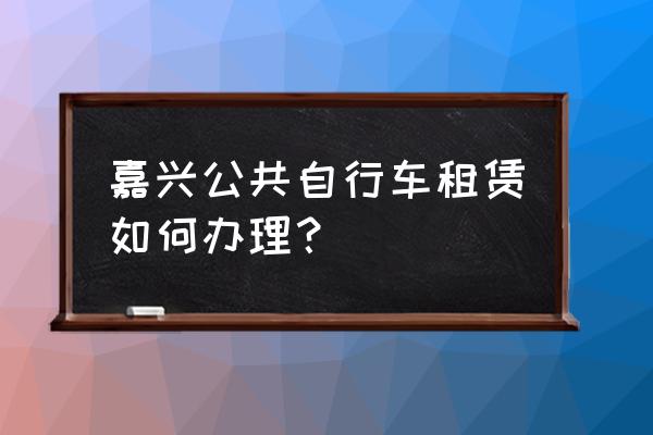 桐乡凤凰湖自行车租点在哪里 嘉兴公共自行车租赁如何办理？