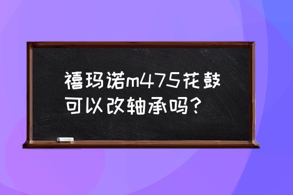 细花鼓的自行车如何改轴承 禧玛诺m475花鼓可以改轴承吗？