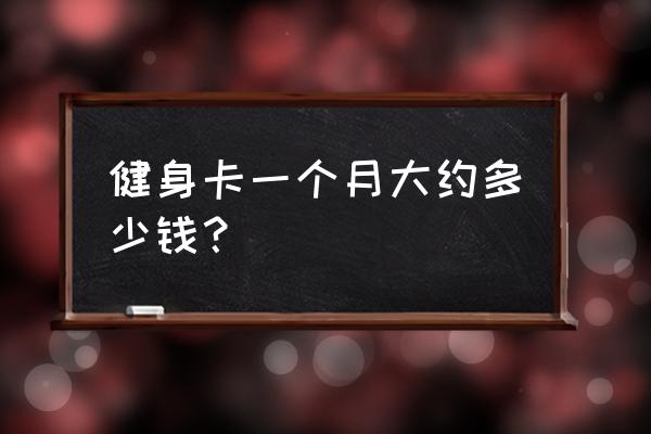 购买健身卡几年的合算 健身卡一个月大约多少钱？