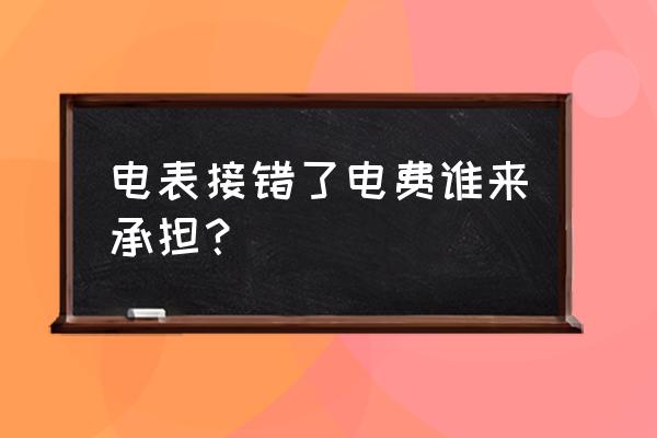 电工接错线受什么处分 电表接错了电费谁来承担？