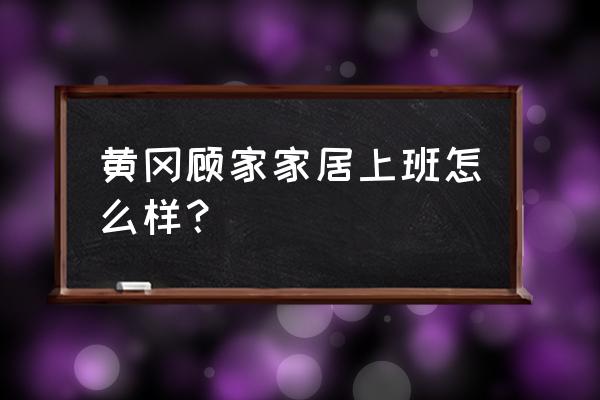 黄冈有哪些厂招工 黄冈顾家家居上班怎么样？