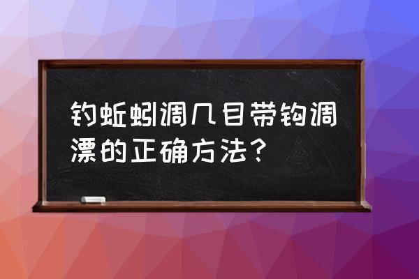 初冬蚯蚓钓鱼怎样调漂 钓蚯蚓调几目带钩调漂的正确方法？