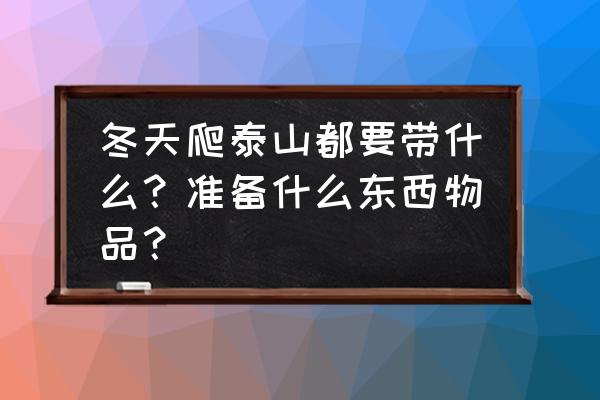 冬季户外登山适合带什么食物 冬天爬泰山都要带什么？准备什么东西物品？