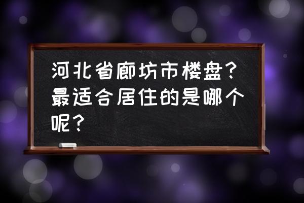 廊坊有多少楼盘 河北省廊坊市楼盘？最适合居住的是哪个呢？