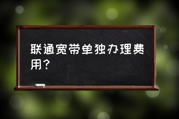 拉联通的网线多少钱 联通宽带单独办理费用？