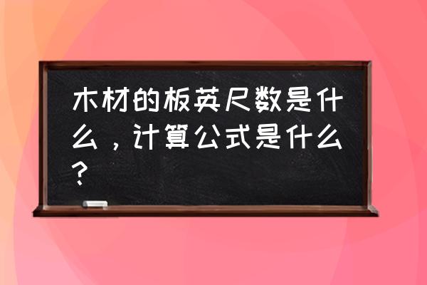 原木一千板尺等于多少立方 木材的板英尺数是什么，计算公式是什么？