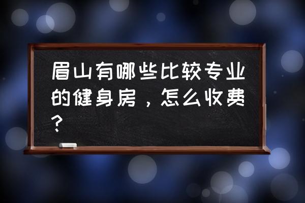 仁寿县哪儿有健身房 眉山有哪些比较专业的健身房，怎么收费？