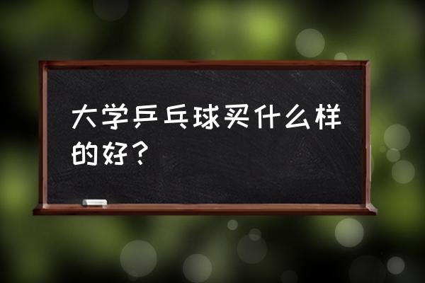 怎样看乒乓球的好坏 大学乒乓球买什么样的好？