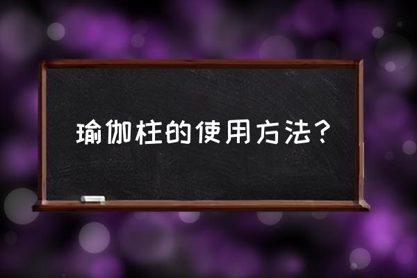 瑜伽柱怎么打开 瑜伽柱的使用方法？