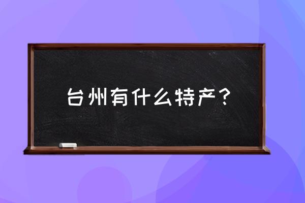 台州海鲜特产哪些可以带 台州有什么特产？