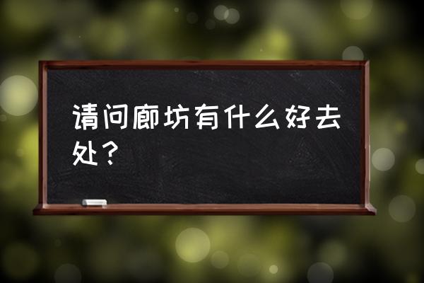 廊坊风筝小镇冬天有什么好玩的 请问廊坊有什么好去处？