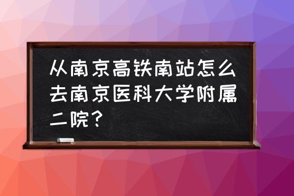 去南京市二院怎么坐地铁 从南京高铁南站怎么去南京医科大学附属二院？