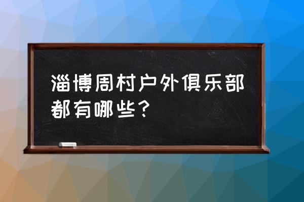 淄博哪里能打高尔夫 淄博周村户外俱乐部都有哪些？