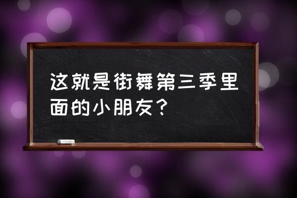 这就是街舞手指神功是哪期 这就是街舞第三季里面的小朋友？