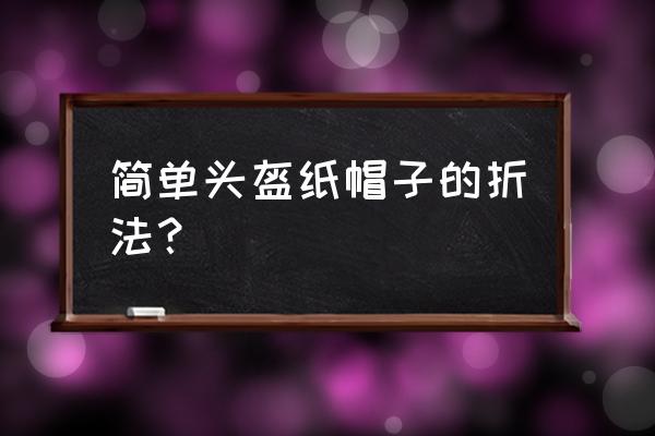 怎样用纸折骑士头盔 简单头盔纸帽子的折法？