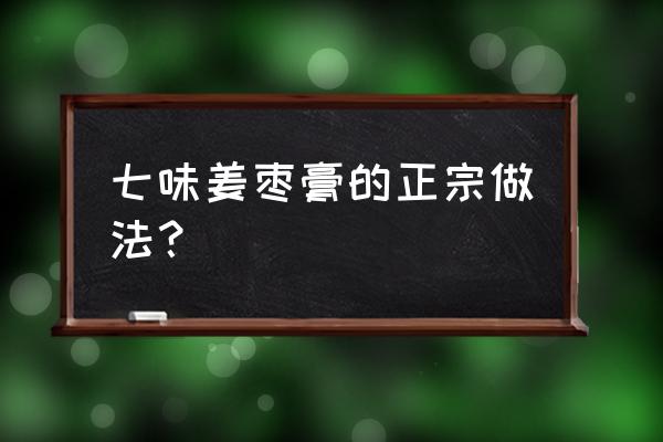 红糖姜枣膏可以加什么 七味姜枣膏的正宗做法？